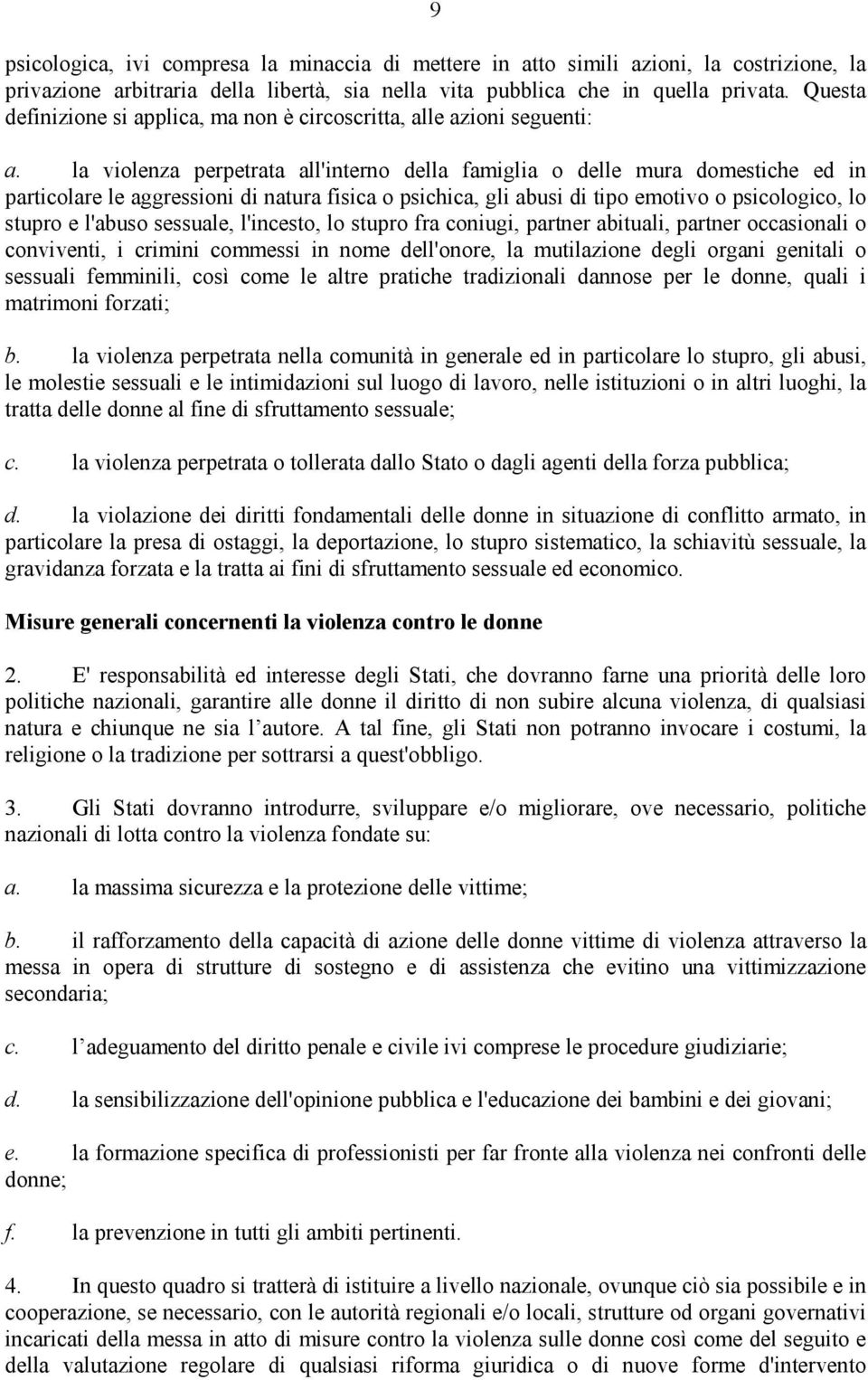 la violenza perpetrata all'interno della famiglia o delle mura domestiche ed in particolare le aggressioni di natura fisica o psichica, gli abusi di tipo emotivo o psicologico, lo stupro e l'abuso