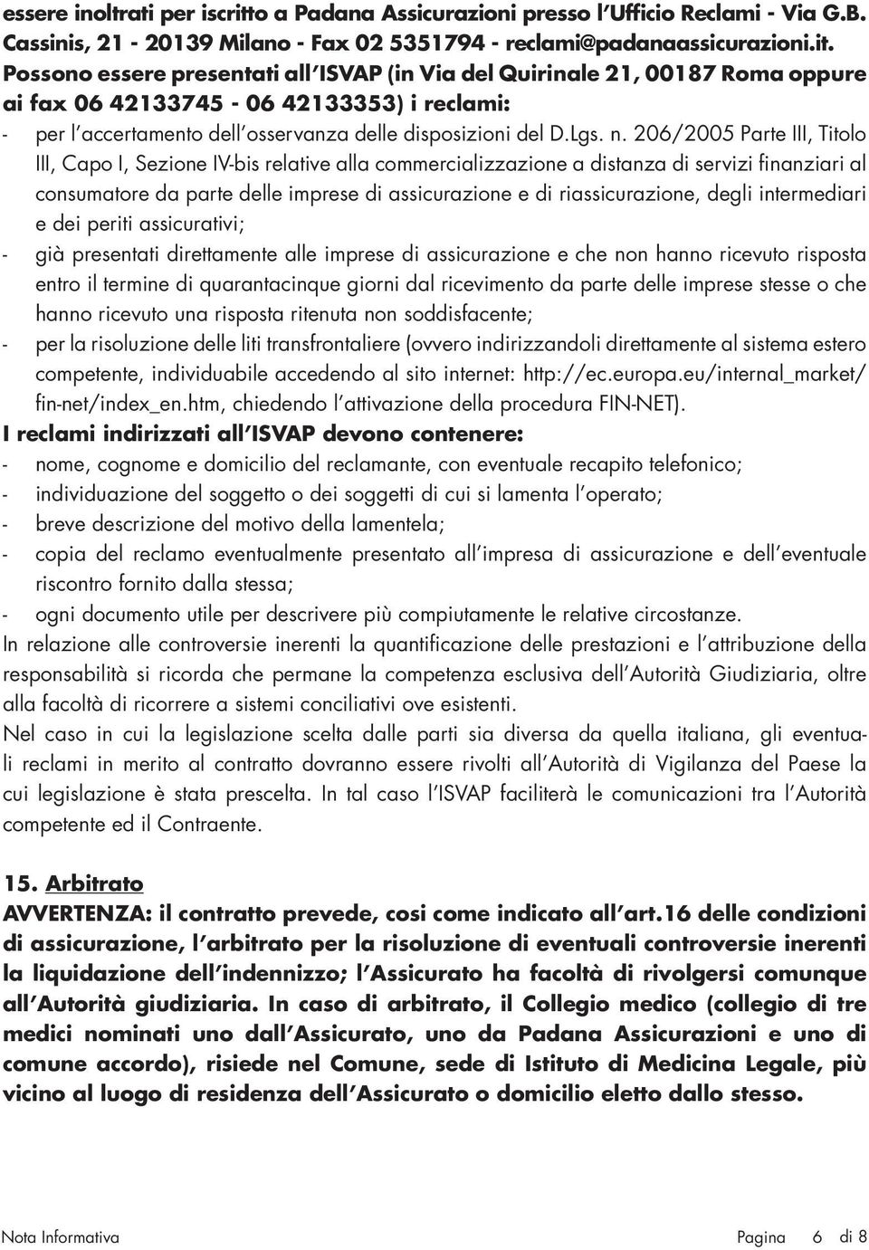 Possono essere presentati all ISVAP (in Via del Quirinale 21, 00187 Roma oppure ai fax 06 42133745-06 42133353) i reclami: - per l accertamento dell osservanza delle disposizioni del D.Lgs. n.