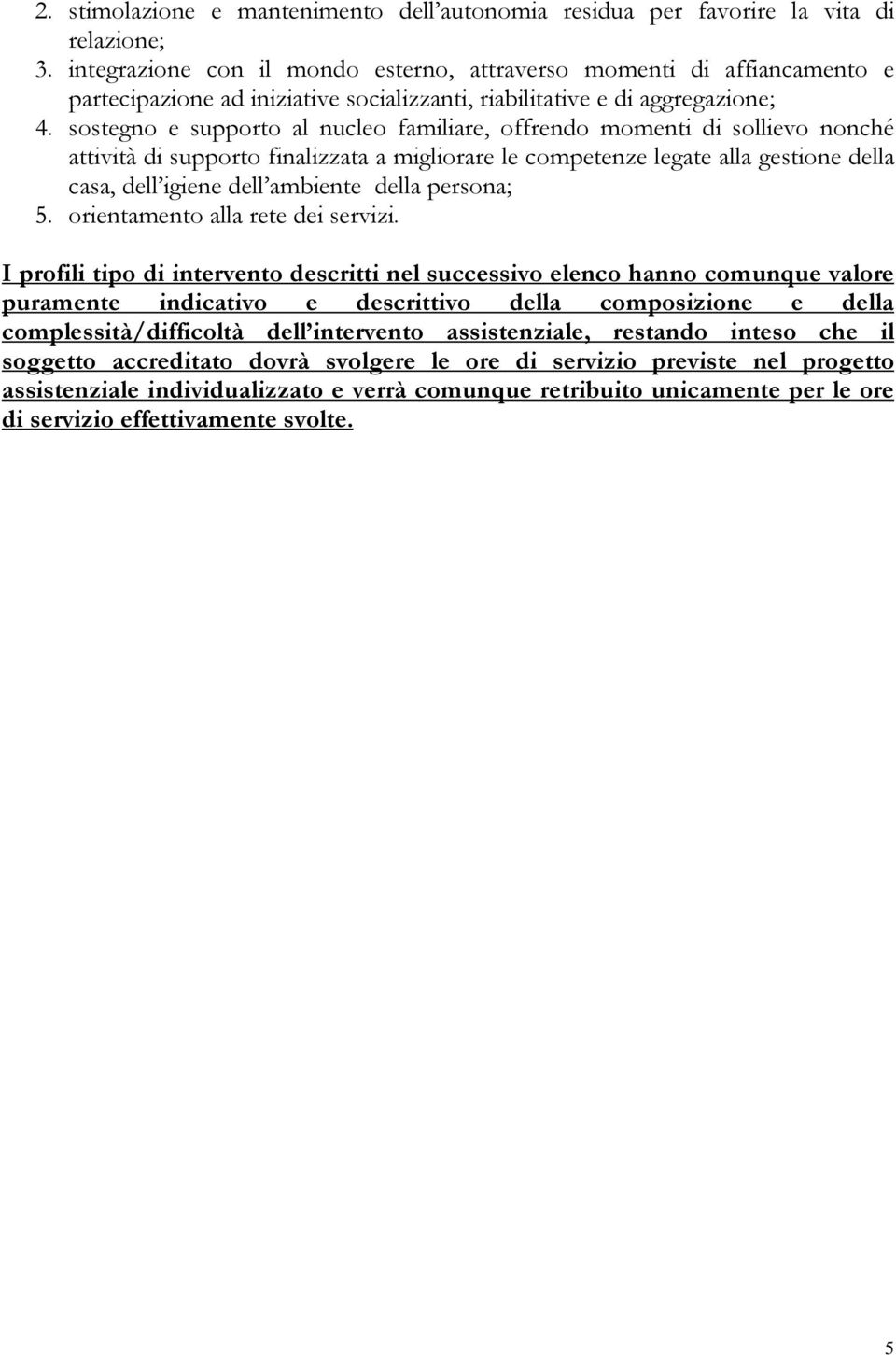 sostegno e supporto al nucleo familiare, offrendo momenti di sollievo nonché attività di supporto finalizzata a migliorare le competenze legate alla gestione della casa, dell igiene dell ambiente