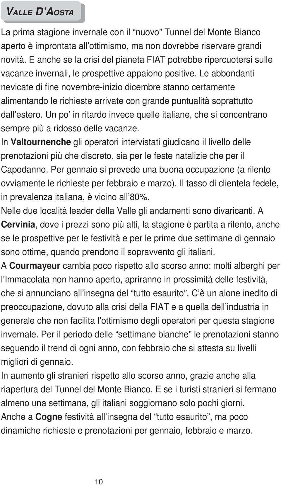 Le abbondanti nevicate di fine novembre-inizio dicembre stanno certamente alimentando le richieste arrivate con grande puntualità soprattutto dall estero.