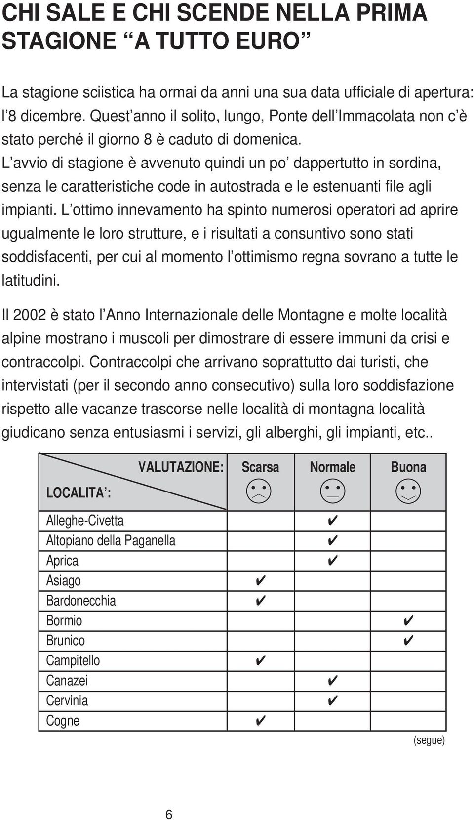 L avvio di stagione è avvenuto quindi un po dappertutto in sordina, senza le caratteristiche code in autostrada e le estenuanti file agli impianti.