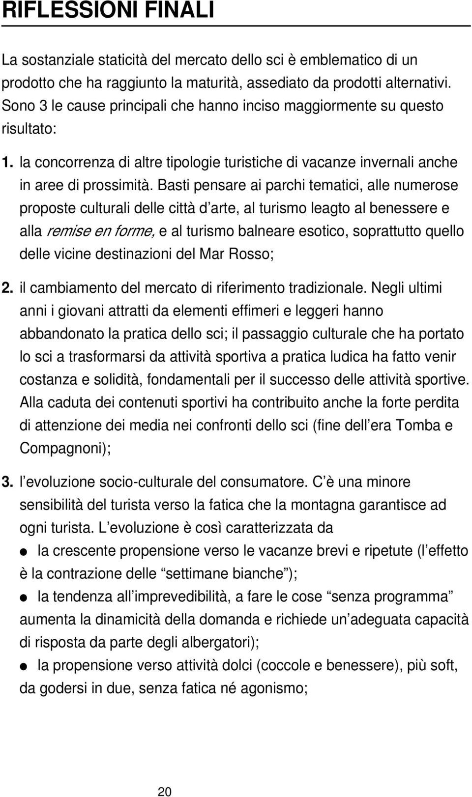 Basti pensare ai parchi tematici, alle numerose proposte culturali delle città d arte, al turismo leagto al benessere e alla remise en forme, e al turismo balneare esotico, soprattutto quello delle