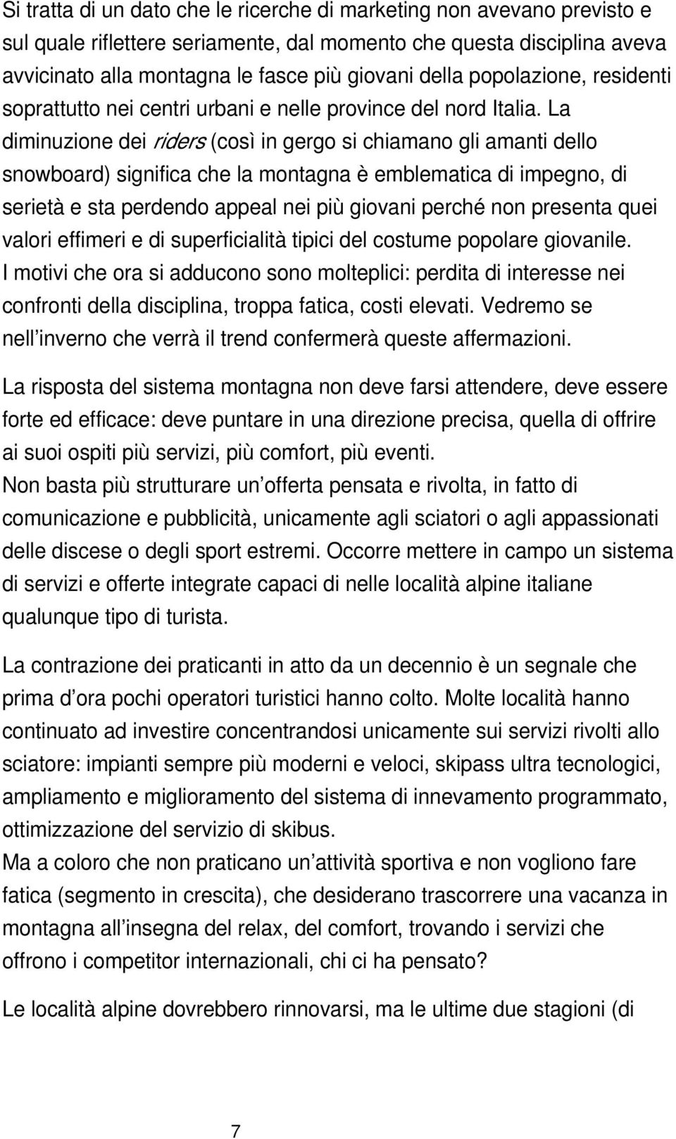 La diminuzione dei riders (così in gergo si chiamano gli amanti dello snowboard) significa che la montagna è emblematica di impegno, di serietà e sta perdendo appeal nei più giovani perché non