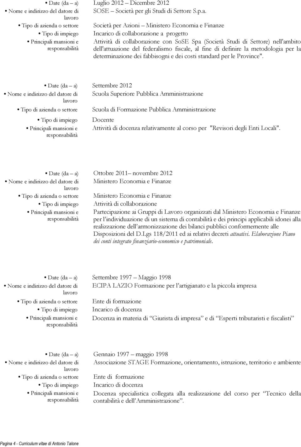 Tipo di azienda o settore Società per Azioni Ministero Economia e Finanze Incarico di collaborazione a progetto Attività di collaborazione con SoSE Spa (Società Studi di Settore) nell'ambito