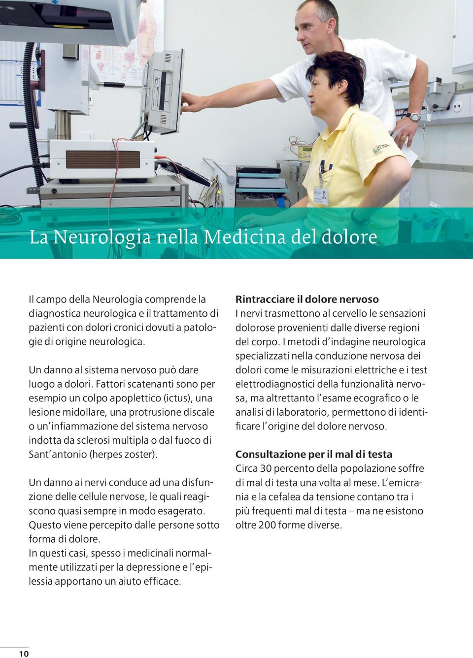 Fattori scatenanti sono per esempio un colpo apoplettico (ictus), una lesione midollare, una protrusione discale o un infiammazione del sistema nervoso indotta da sclerosi multipla o dal fuoco di