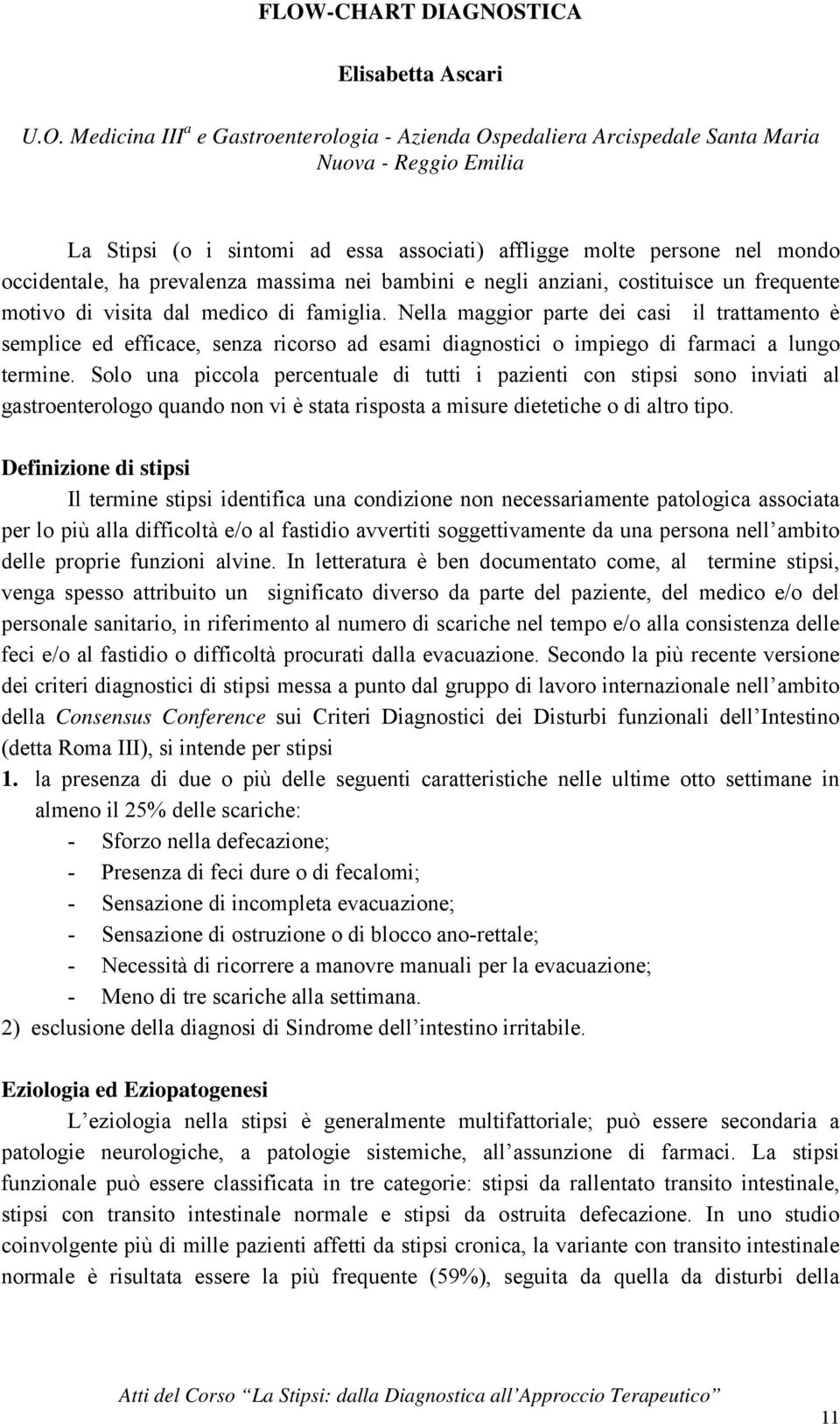 Nella maggior parte dei casi il trattamento è semplice ed efficace, senza ricorso ad esami diagnostici o impiego di farmaci a lungo termine.