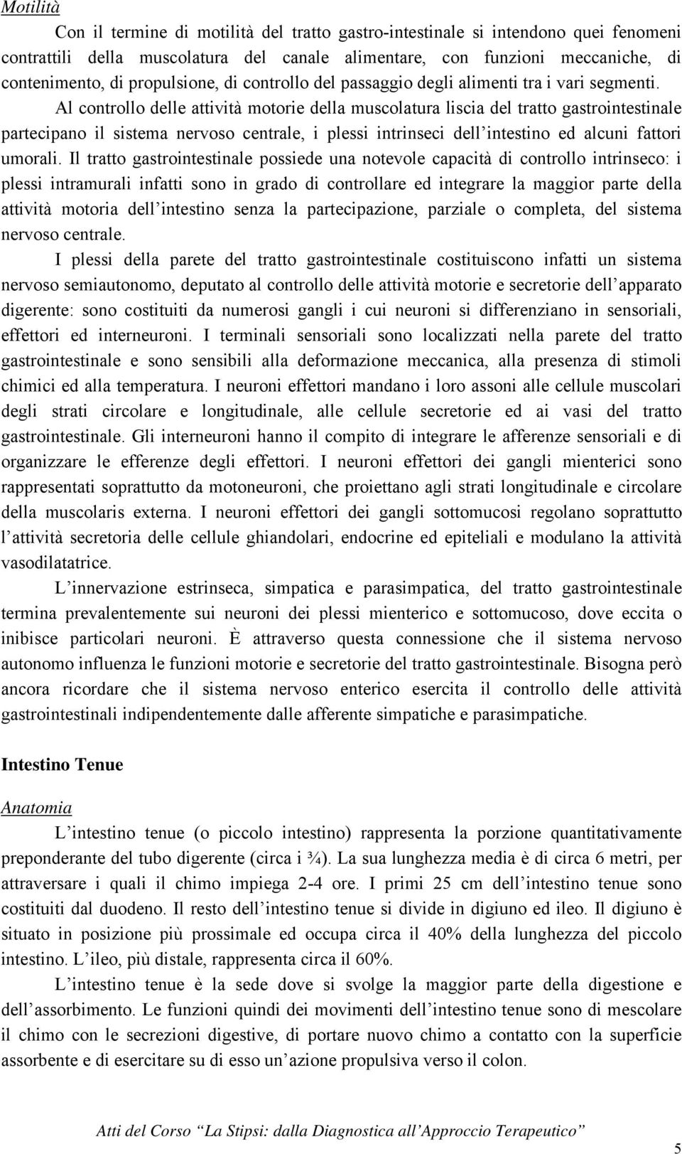 Al controllo delle attività motorie della muscolatura liscia del tratto gastrointestinale partecipano il sistema nervoso centrale, i plessi intrinseci dell intestino ed alcuni fattori umorali.