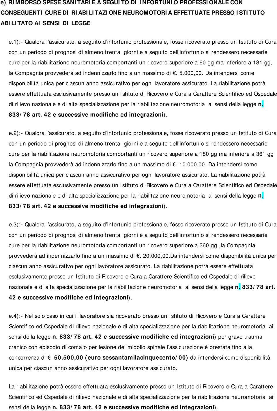 rendessero necessarie cure per la riabilitazione neuromotoria comportanti un ricovero superiore a 60 gg ma inferiore a 181 gg, la Compagnia provvederà ad indennizzarlo fino a un massimo di. 5.000,00.