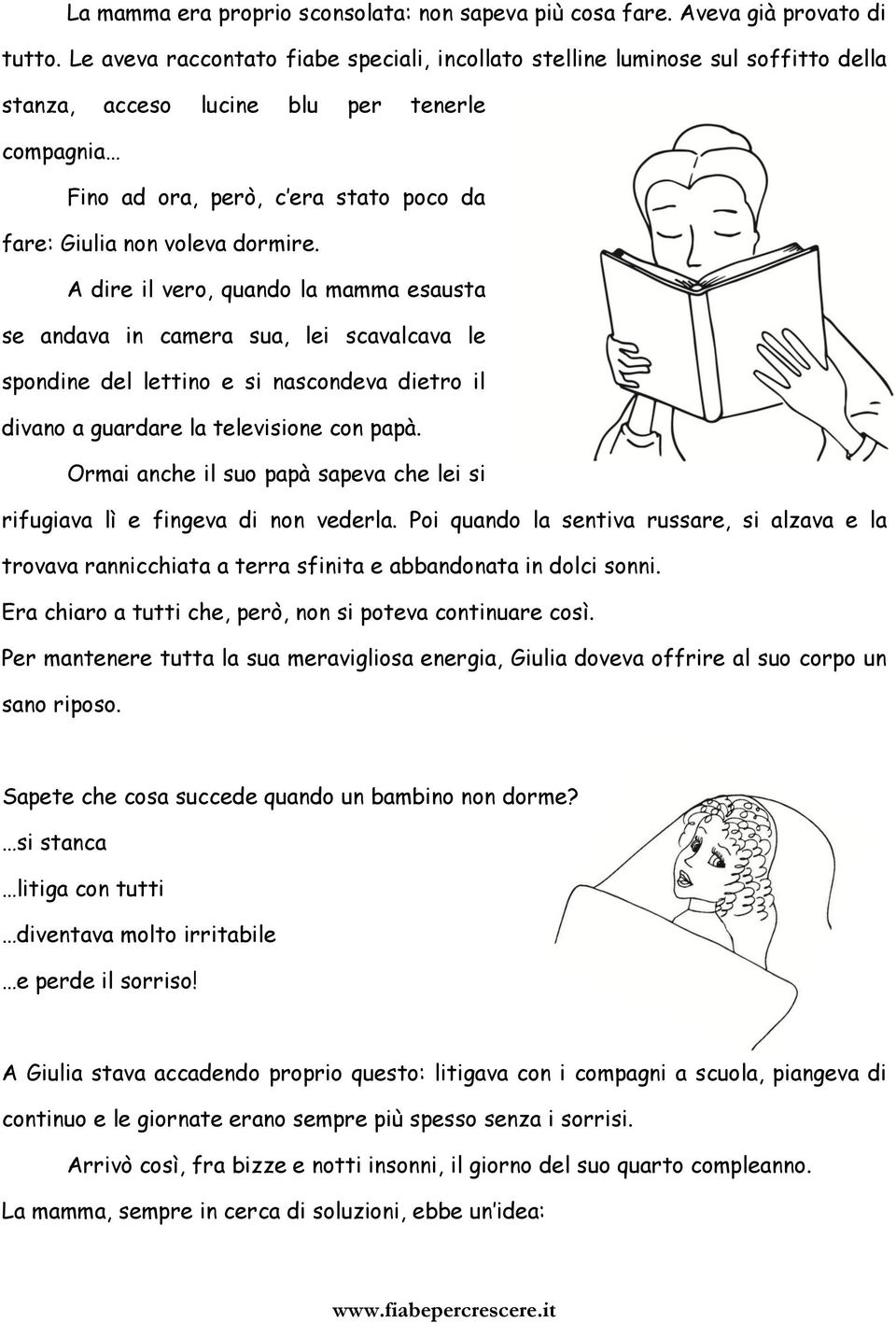 dormire. A dire il vero, quando la mamma esausta se andava in camera sua, lei scavalcava le spondine del lettino e si nascondeva dietro il divano a guardare la televisione con papà.