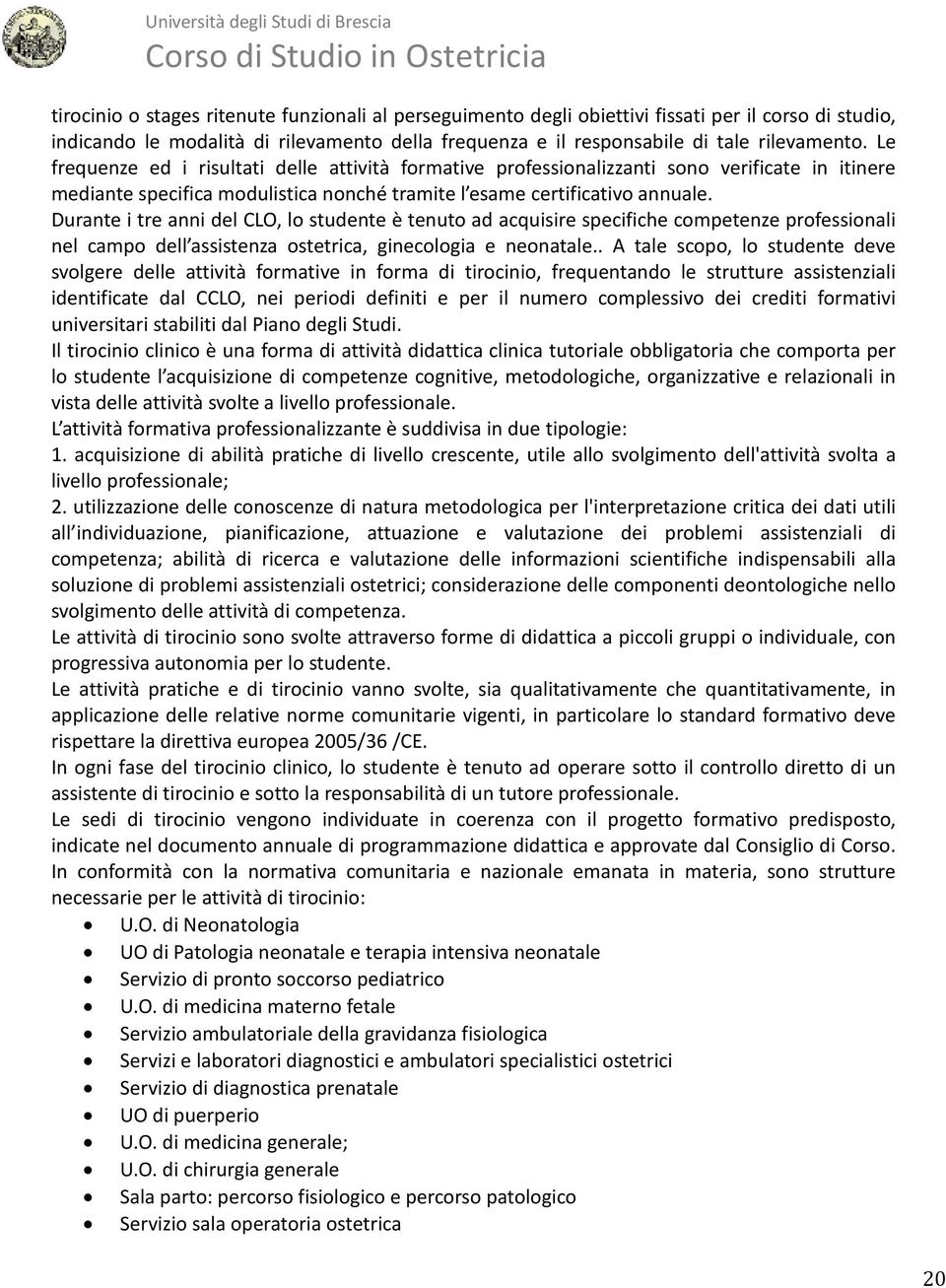 Durante i tre anni del CLO, lo studente è tenuto ad acquisire specifiche competenze professionali nel campo dell assistenza ostetrica, ginecologia e neonatale.