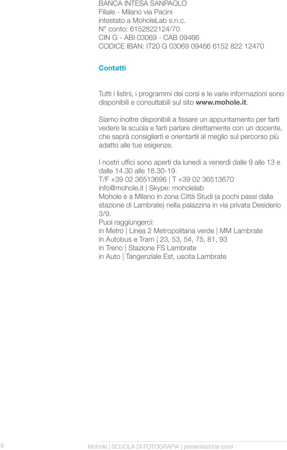 N conto: 6152822124/70 CIN G - ABI 03069 - CAB 09466 CODICE IBAN: IT20 G 03069 09466 6152 822 12470 Contatti Tutti i listini, i programmi dei corsi e le varie informazioni sono disponibili e