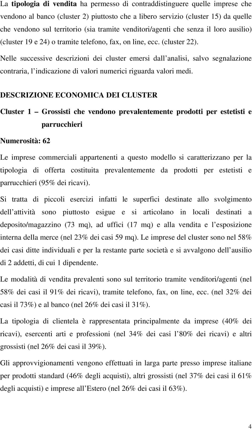 Nelle successive descrizioni dei cluster emersi dall analisi, salvo segnalazione contraria, l indicazione di valori numerici riguarda valori medi.