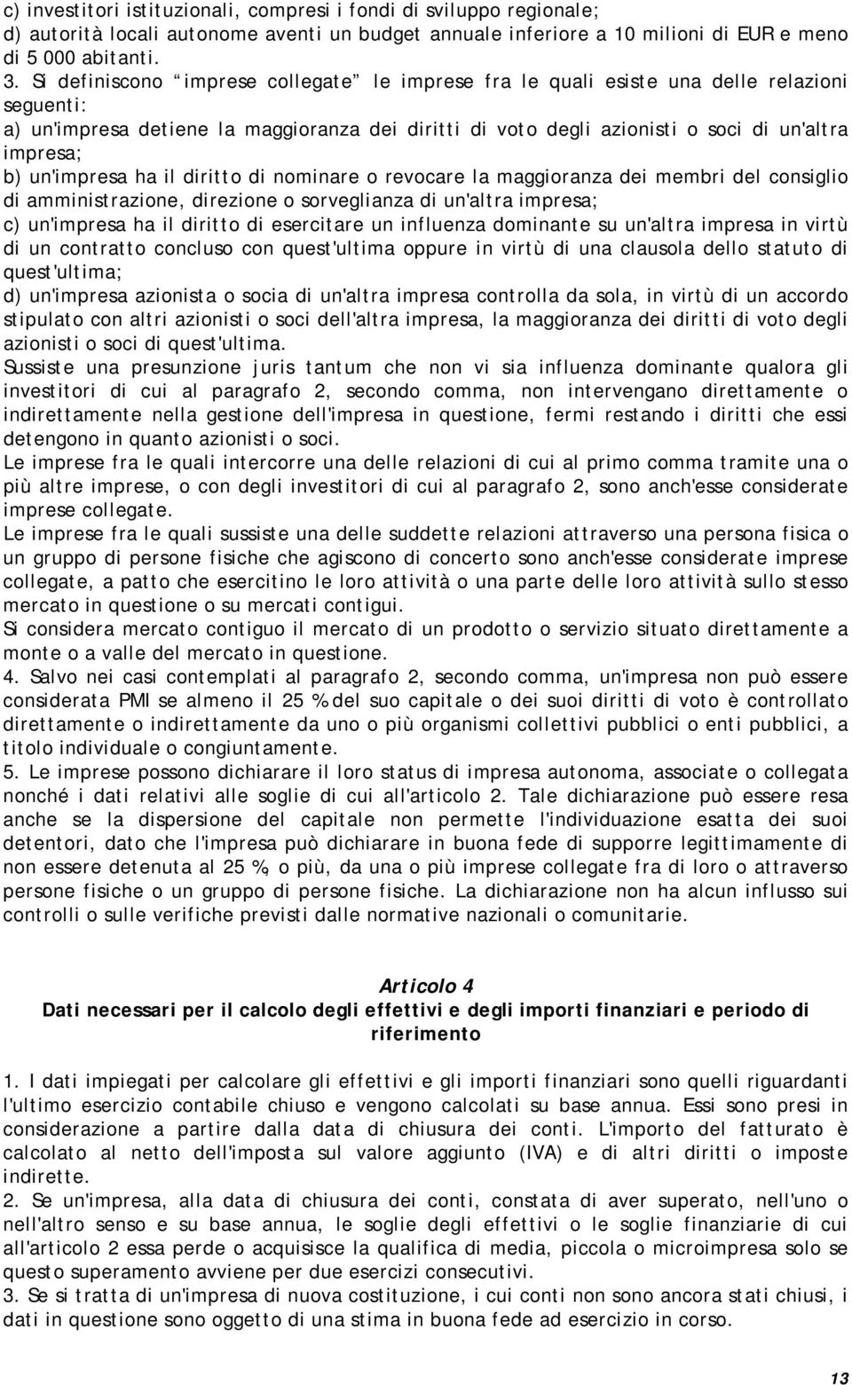 un'impresa ha il diritto di nominare o revocare la maggioranza dei membri del consiglio di amministrazione, direzione o sorveglianza di un'altra impresa; c) un'impresa ha il diritto di esercitare un