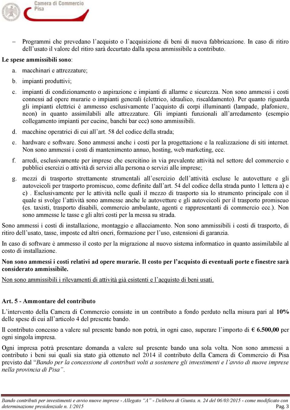 Non sono ammessi i costi connessi ad opere murarie o impianti generali (elettrico, idraulico, riscaldamento).