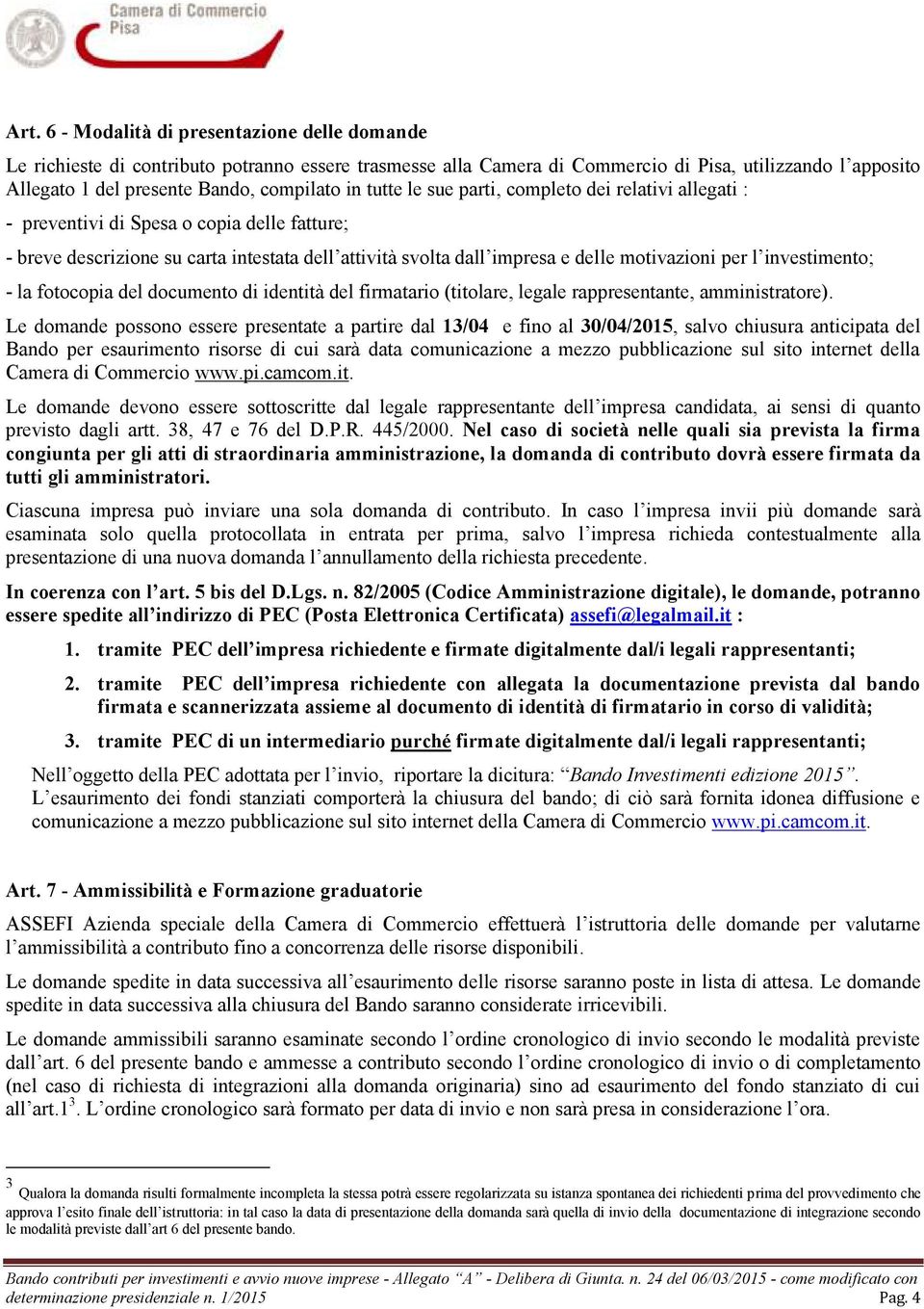 investimento; - la fotocopia del documento di identità del firmatario (titolare, legale rappresentante, amministratore).