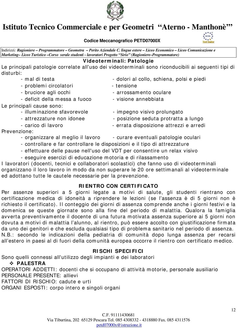 prolungato - attrezzature non idonee - posizione seduta protratta a lungo - carico di lavoro - errata disposizione attrezzi e arredi Prevenzione: - organizzare al meglio il lavoro - curare eventuali