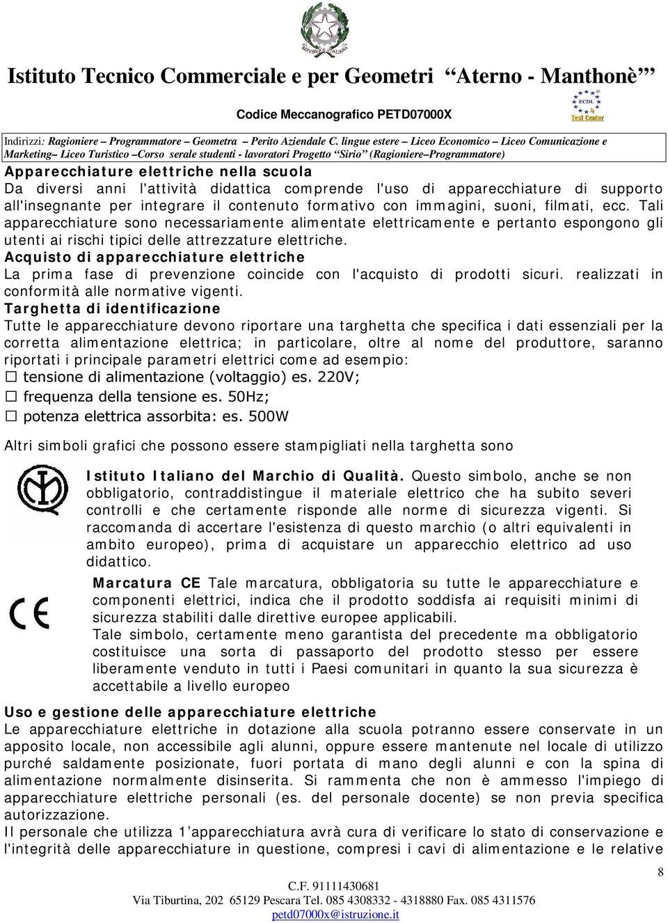 Acquisto di apparecchiature elettriche La prima fase di prevenzione coincide con l'acquisto di prodotti sicuri. realizzati in conformità alle normative vigenti.