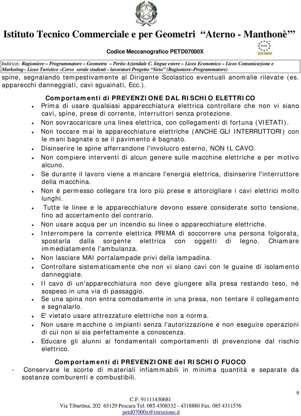 Non sovraccaricare una linea elettrica, con collegamenti di fortuna (VIETATI). Non toccare mai le apparecchiature elettriche (ANCHE GLI INTERRUTTORI) con le mani bagnate o se il pavimento è bagnato.