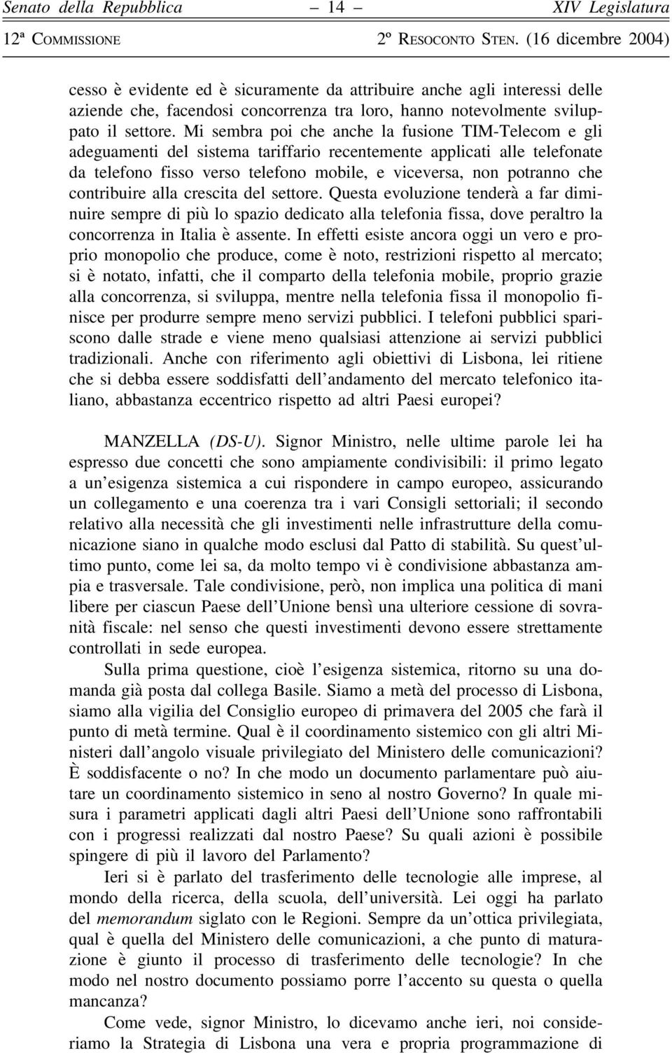 contribuire alla crescita del settore. Questa evoluzione tenderà a far diminuire sempre di più lo spazio dedicato alla telefonia fissa, dove peraltro la concorrenza in Italia è assente.