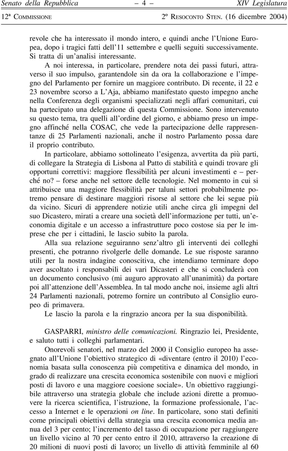 Di recente, il 22 e 23 novembre scorso a L Aja, abbiamo manifestato questo impegno anche nella Conferenza degli organismi specializzati negli affari comunitari, cui ha partecipato una delegazione di