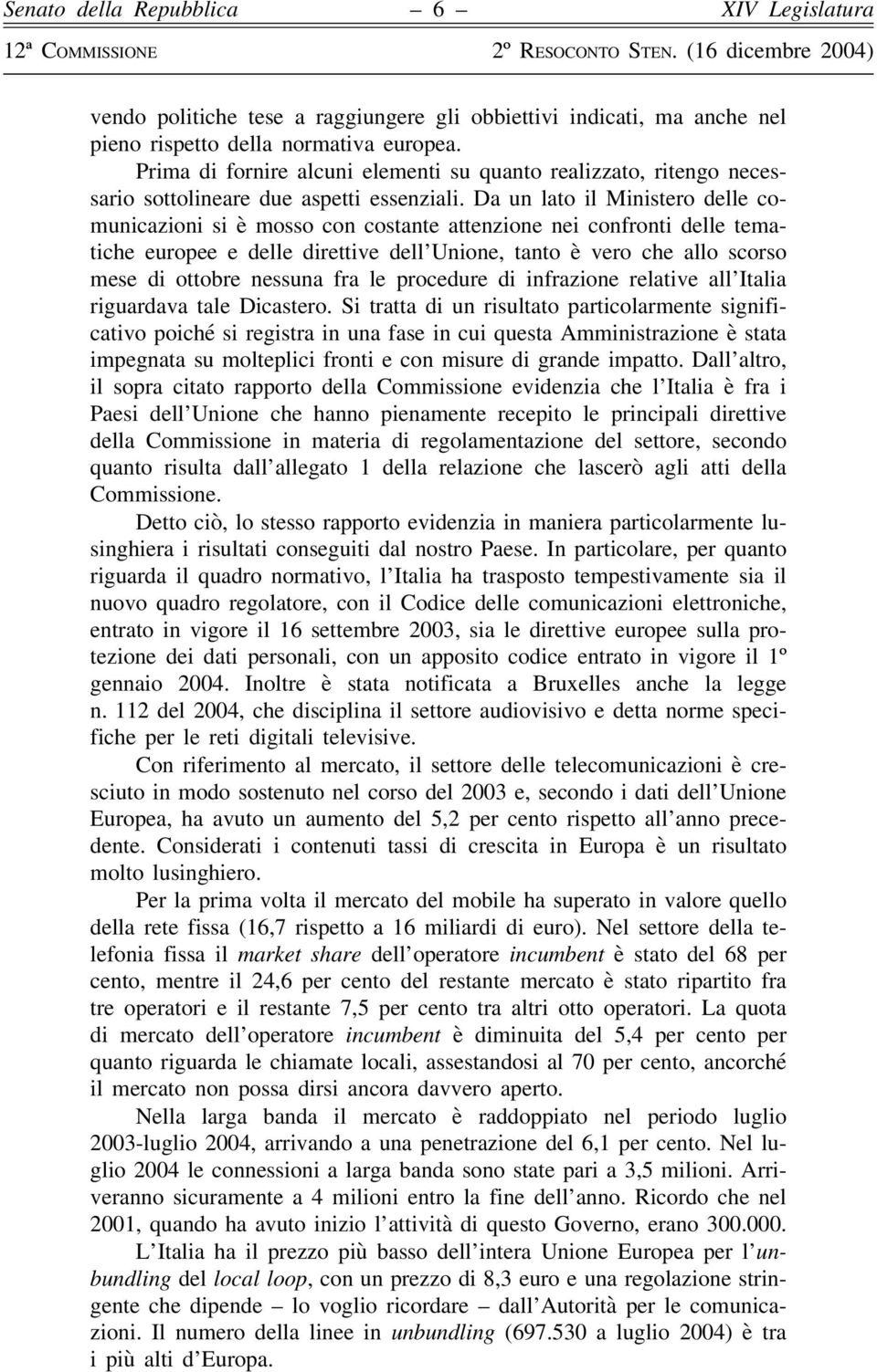 Da un lato il Ministero delle comunicazioni si è mosso con costante attenzione nei confronti delle tematiche europee e delle direttive dell Unione, tanto è vero che allo scorso mese di ottobre