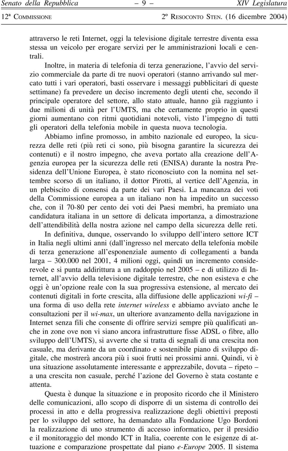 messaggi pubblicitari di queste settimane) fa prevedere un deciso incremento degli utenti che, secondo il principale operatore del settore, allo stato attuale, hanno già raggiunto i due milioni di