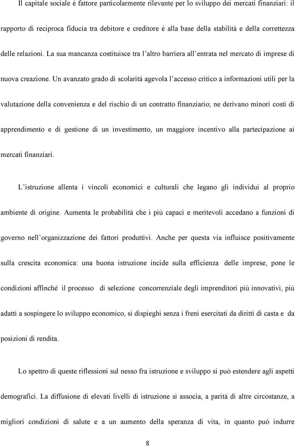 Un avanzato grado di scolarità agevola l accesso critico a informazioni utili per la valutazione della convenienza e del rischio di un contratto finanziario; ne derivano minori costi di apprendimento