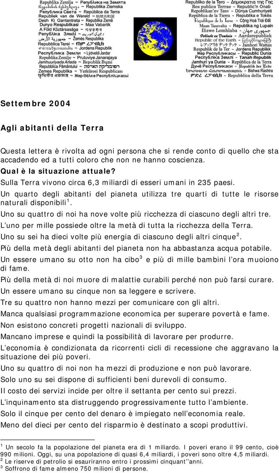 Uno su quattro di noi ha nove volte più ricchezza di ciascuno degli altri tre. L uno per mille possiede oltre la metà di tutta la ricchezza della Terra.