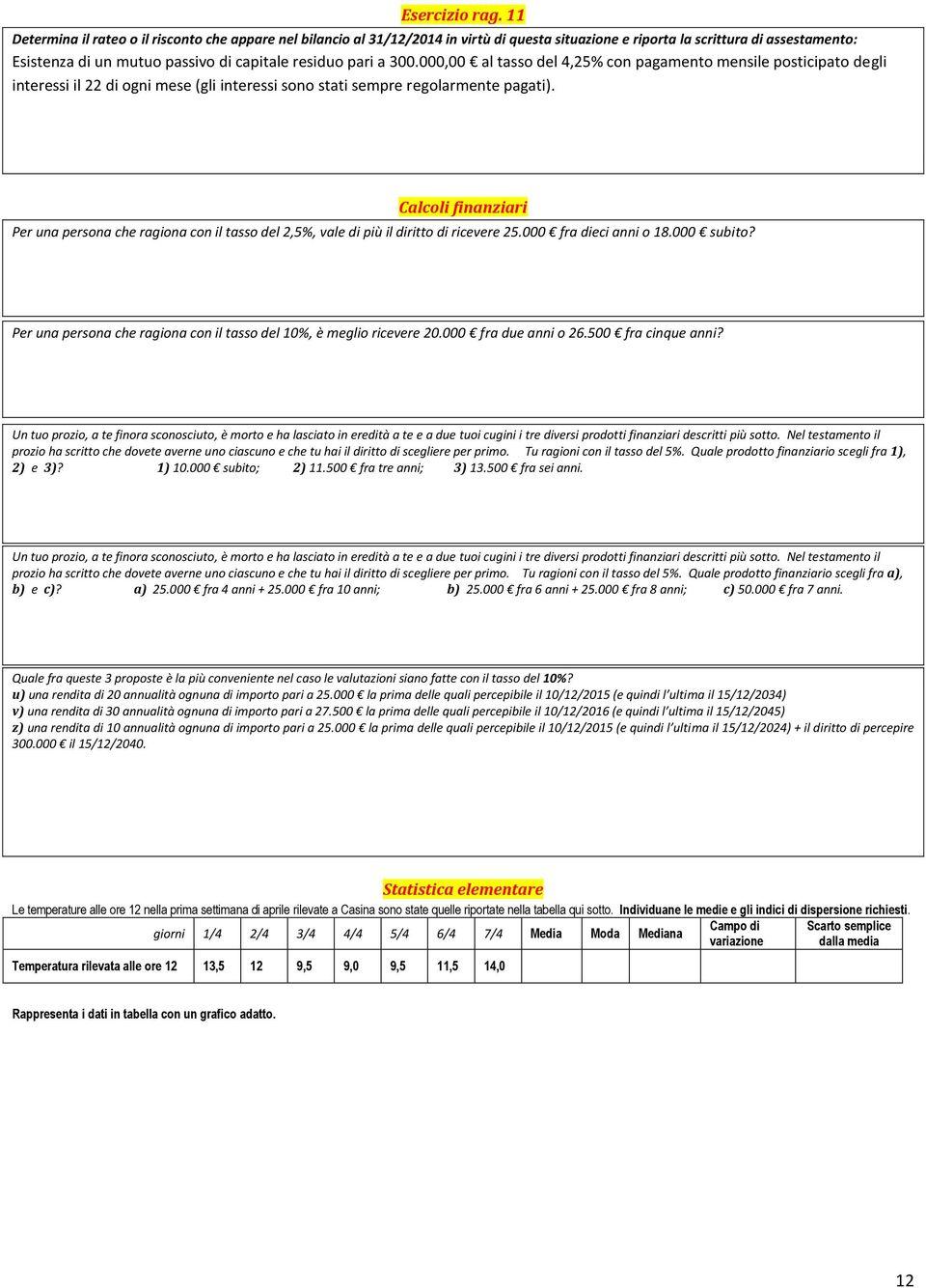 a 300.000,00 al tasso del 4,25% con pagamento mensile posticipato degli interessi il 22 di ogni mese (gli interessi sono stati sempre regolarmente pagati).