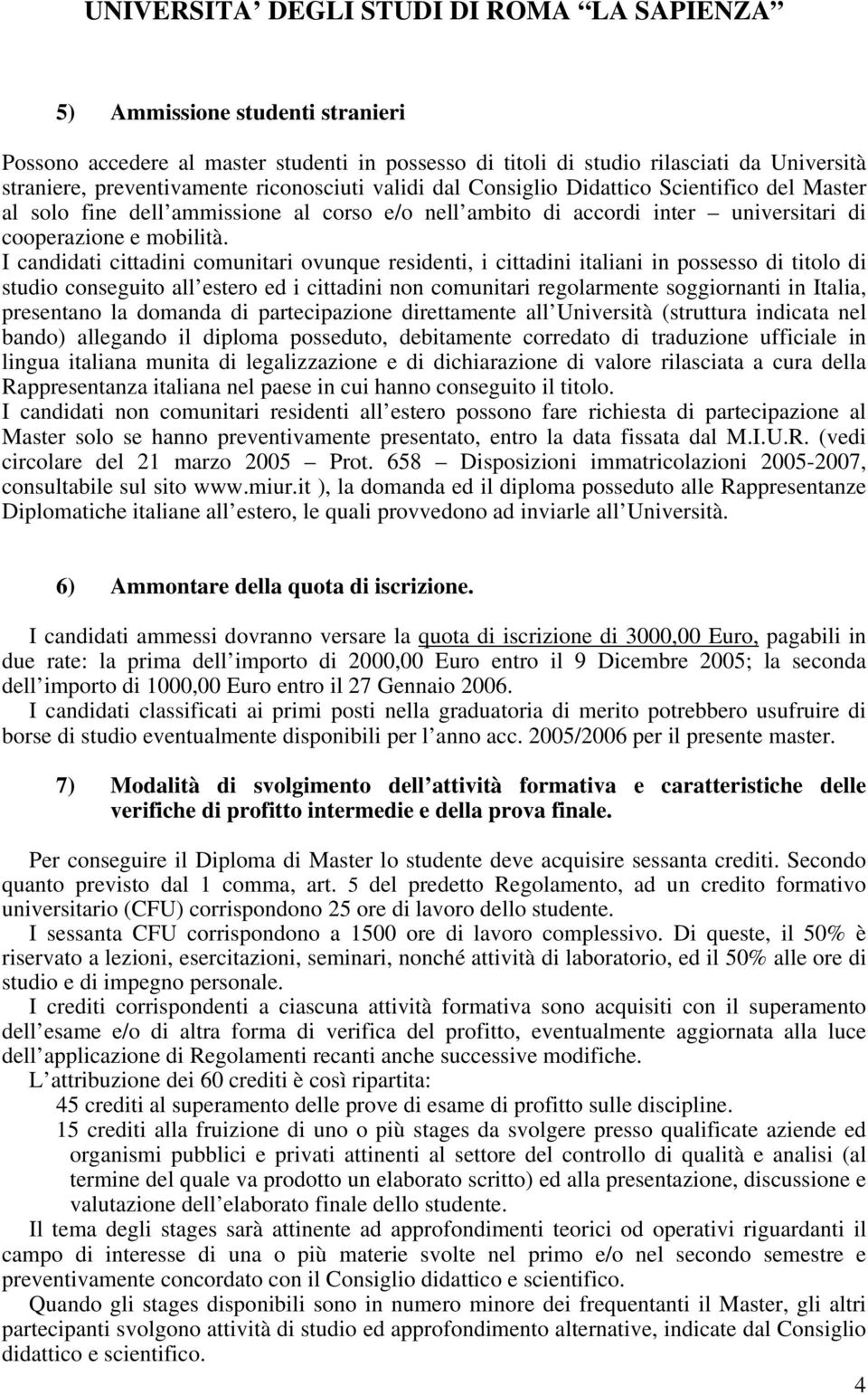 I candidati cittadini comunitari ovunque residenti, i cittadini italiani in possesso di titolo di studio conseguito all estero ed i cittadini non comunitari regolarmente soggiornanti in Italia,