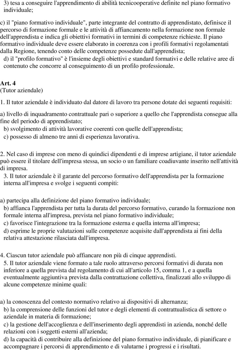 Il piano formativo individuale deve essere elaborato in coerenza con i profili formativi regolamentati dalla Regione, tenendo conto delle competenze possedute dall'apprendista; d) il "profilo