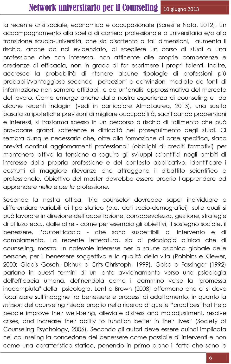 scegliere un corso di studi o una professione che non interessa, non attinente alle proprie competenze e credenze di efficacia, non in grado di far esprimere i propri talenti.