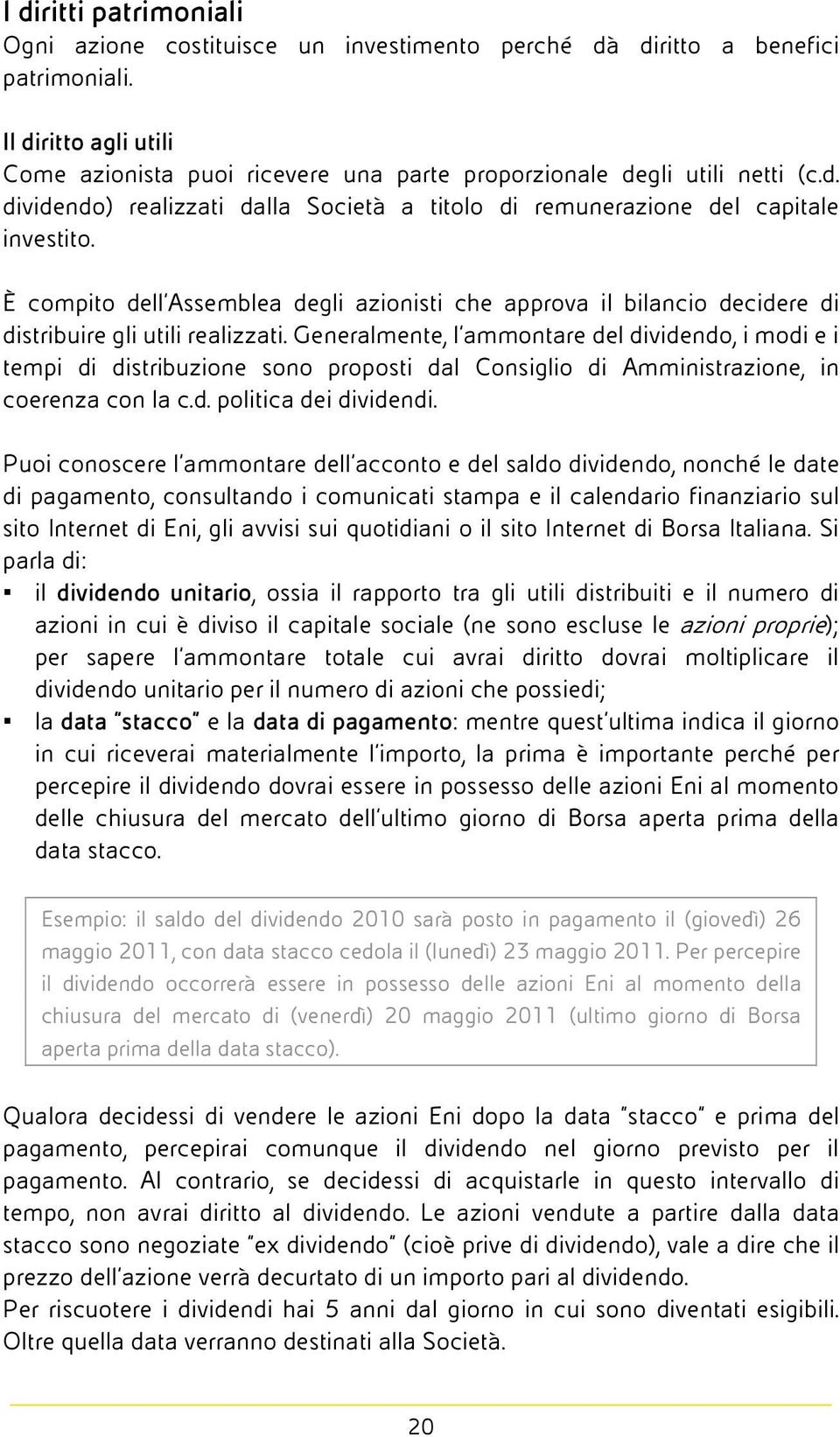 È compito dell Assemblea degli azionisti che approva il bilancio decidere di distribuire gli utili realizzati.