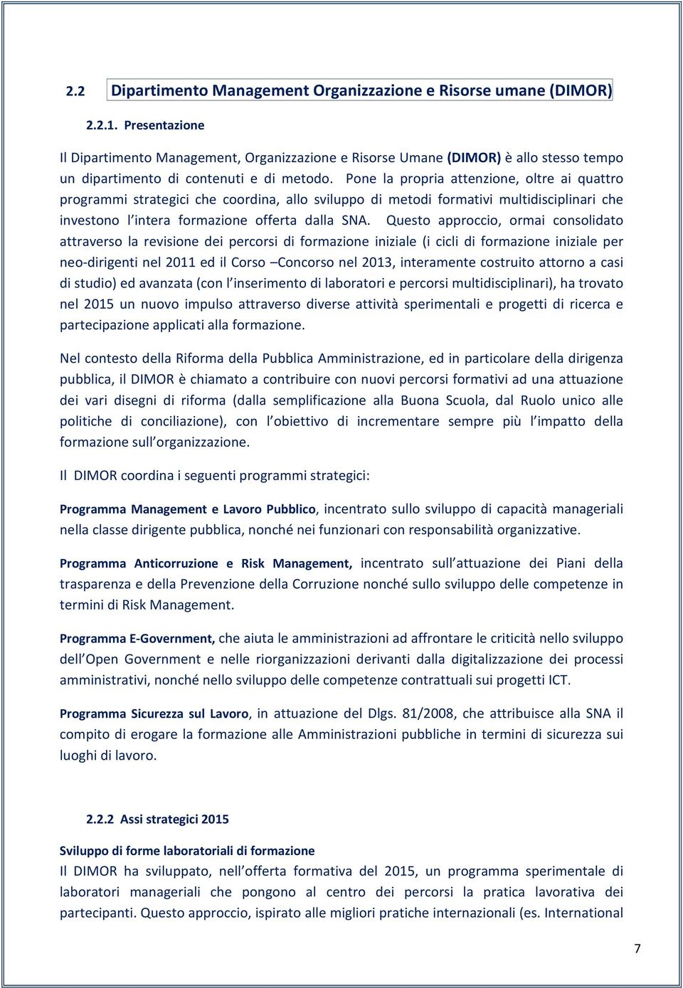 Pone la propria attenzione, oltre ai quattro programmi strategici che coordina, allo sviluppo di metodi formativi multidisciplinari che investono l intera formazione offerta dalla SNA.