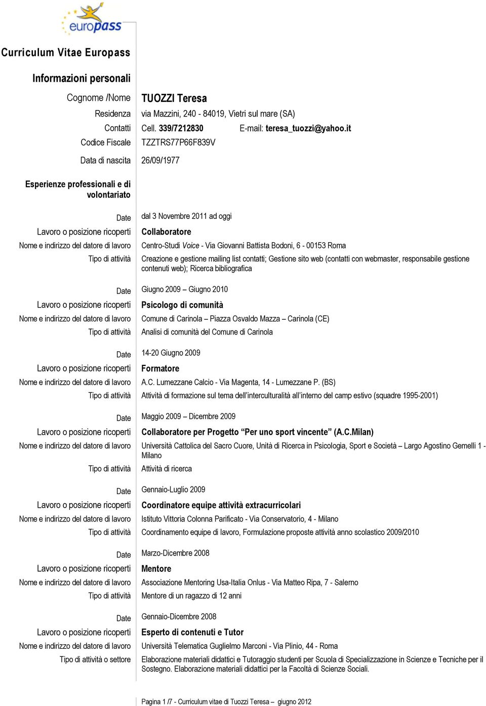 Bodoni, 6-00153 Roma Creazione e gestione mailing list contatti; Gestione sito web (contatti con webmaster, responsabile gestione contenuti web); Ricerca bibliografica Date Giugno 2009 Giugno 2010