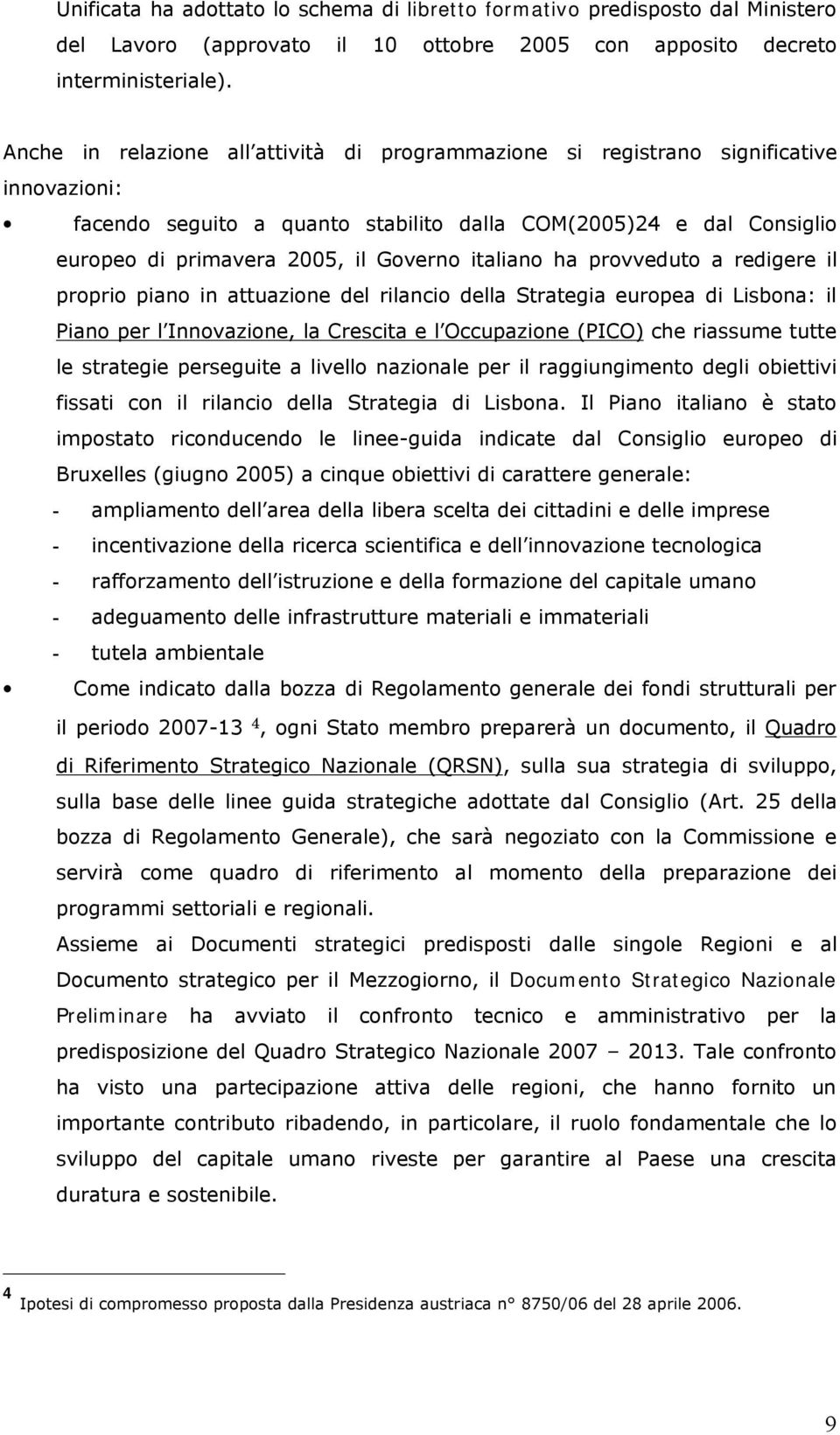 italiano ha provveduto a redigere il proprio piano in attuazione del rilancio della Strategia europea di Lisbona: il Piano per l Innovazione, la Crescita e l Occupazione (PICO) che riassume tutte le