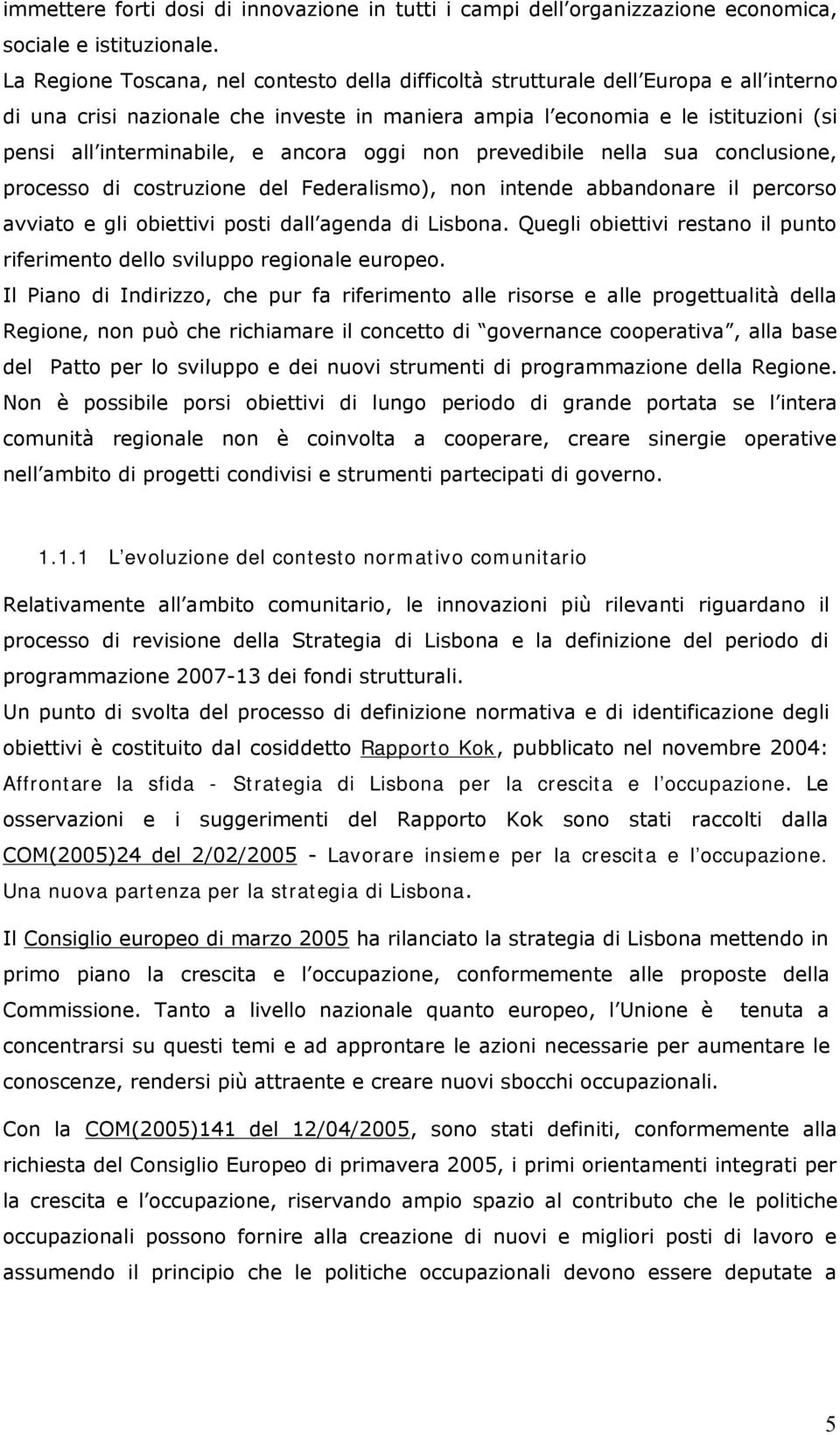 ancora oggi non prevedibile nella sua conclusione, processo di costruzione del Federalismo), non intende abbandonare il percorso avviato e gli obiettivi posti dall agenda di Lisbona.