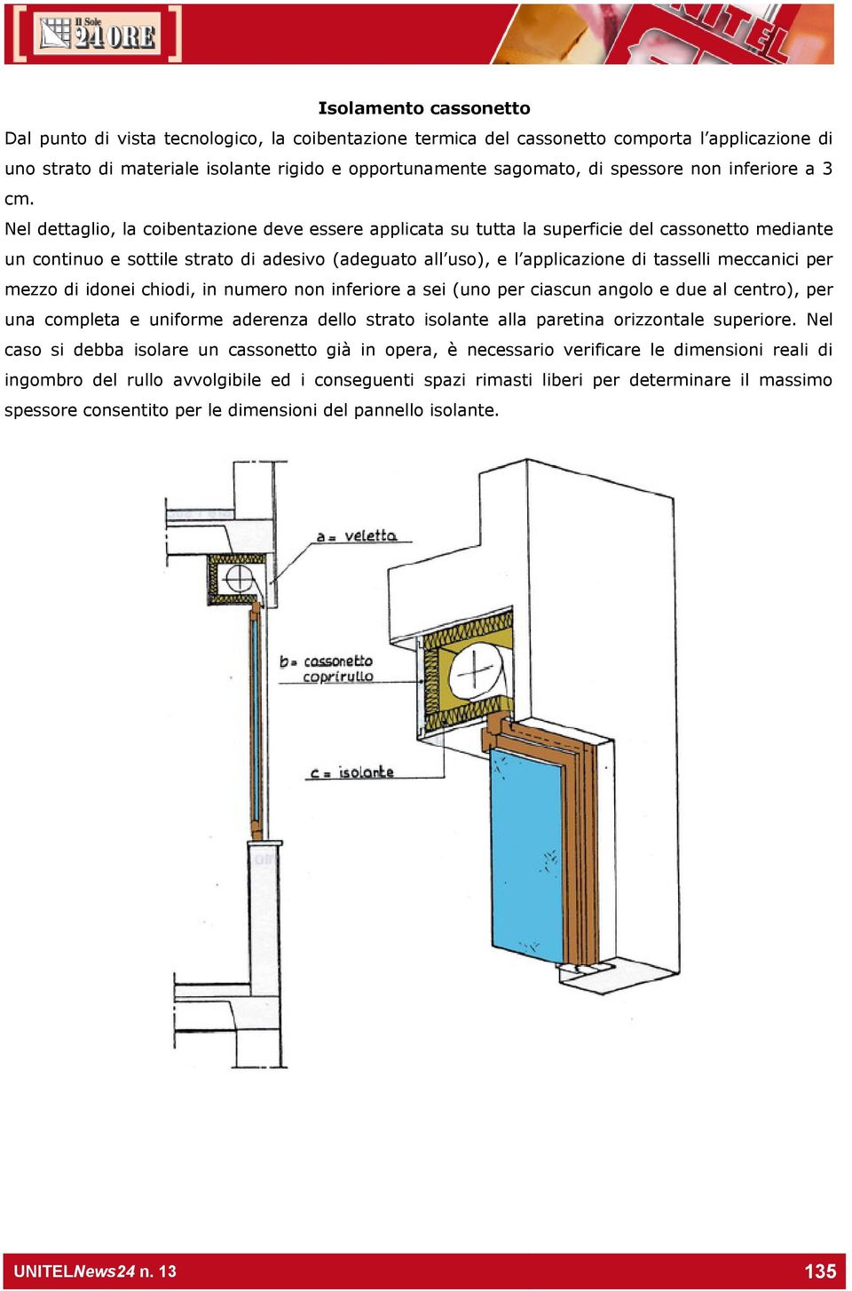 Nel dettaglio, la coibentazione deve essere applicata su tutta la superficie del cassonetto mediante un continuo e sottile strato di adesivo (adeguato all uso), e l applicazione di tasselli meccanici