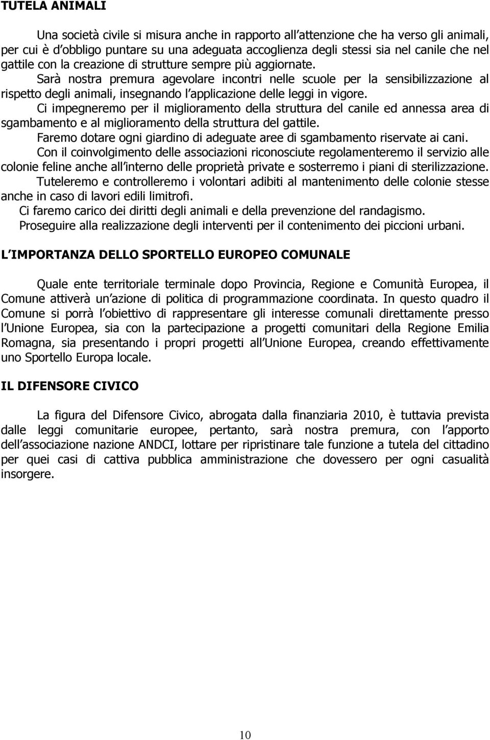 Sarà nostra premura agevolare incontri nelle scuole per la sensibilizzazione al rispetto degli animali, insegnando l applicazione delle leggi in vigore.