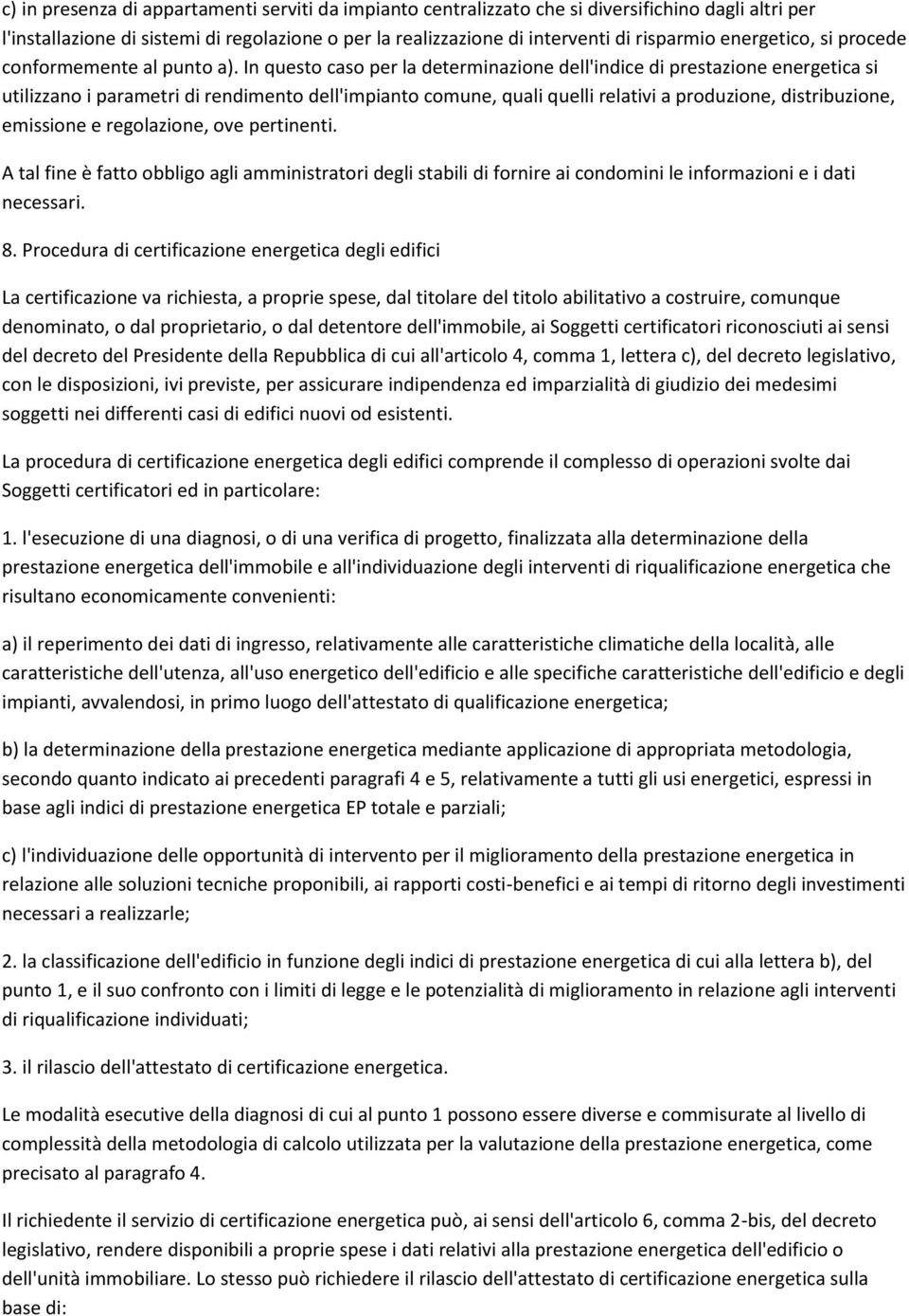 In questo caso per la determinazione dell'indice di prestazione energetica si utilizzano i parametri di rendimento dell'impianto comune, quali quelli relativi a produzione, distribuzione, emissione e