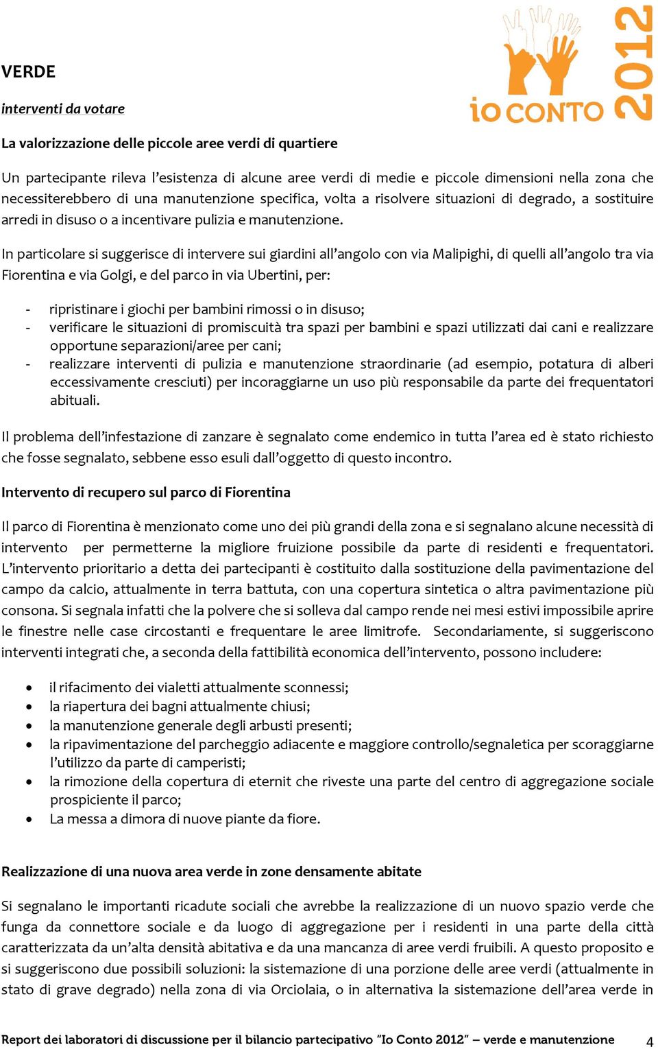 In particolare si suggerisce di intervere sui giardini all angolo con via Malipighi, di quelli all angolo tra via Fiorentina e via Golgi, e del parco in via Ubertini, per: - ripristinare i giochi per