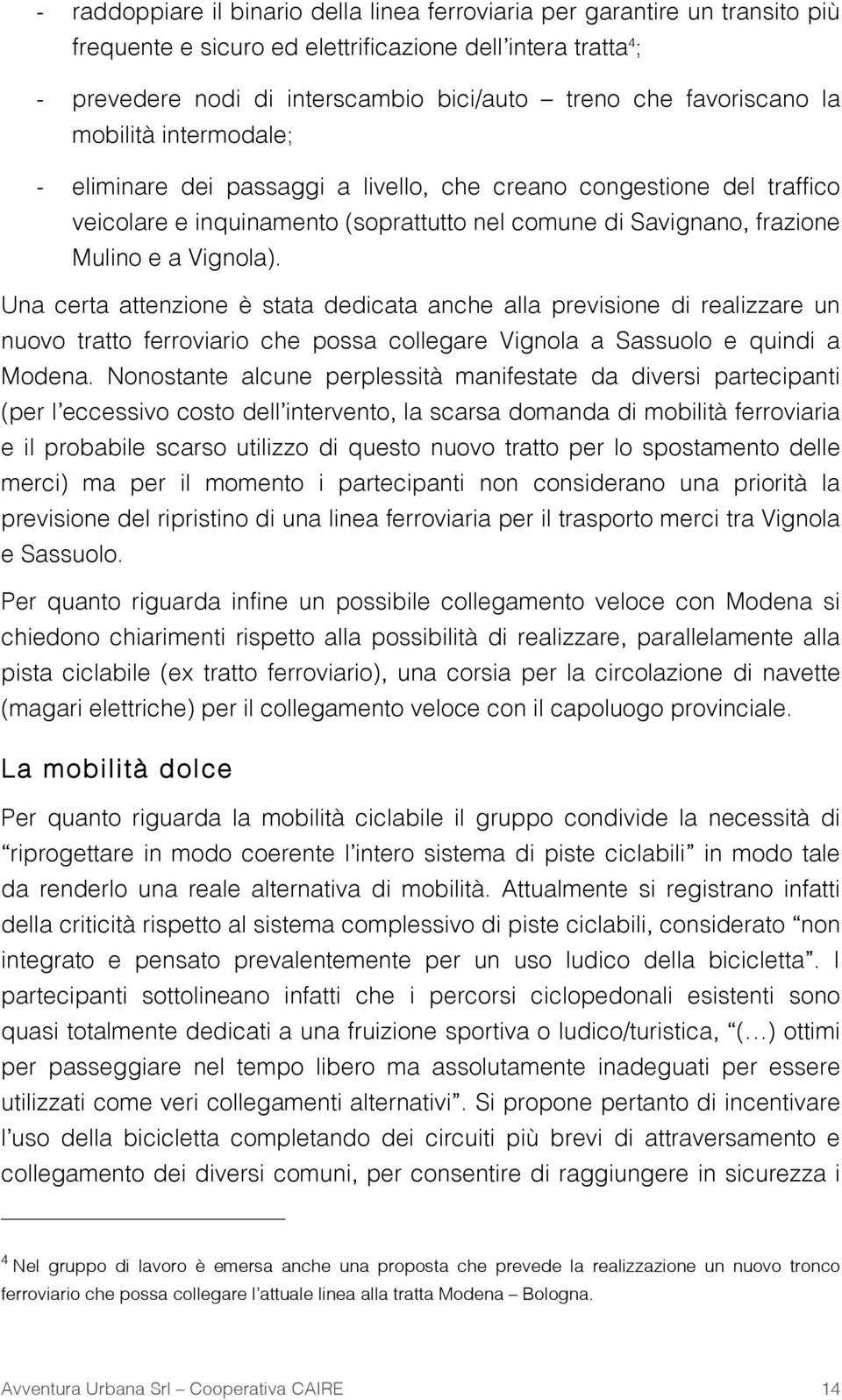 Una certa attenzione è stata dedicata anche alla previsione di realizzare un nuovo tratto ferroviario che possa collegare Vignola a Sassuolo e quindi a Modena.