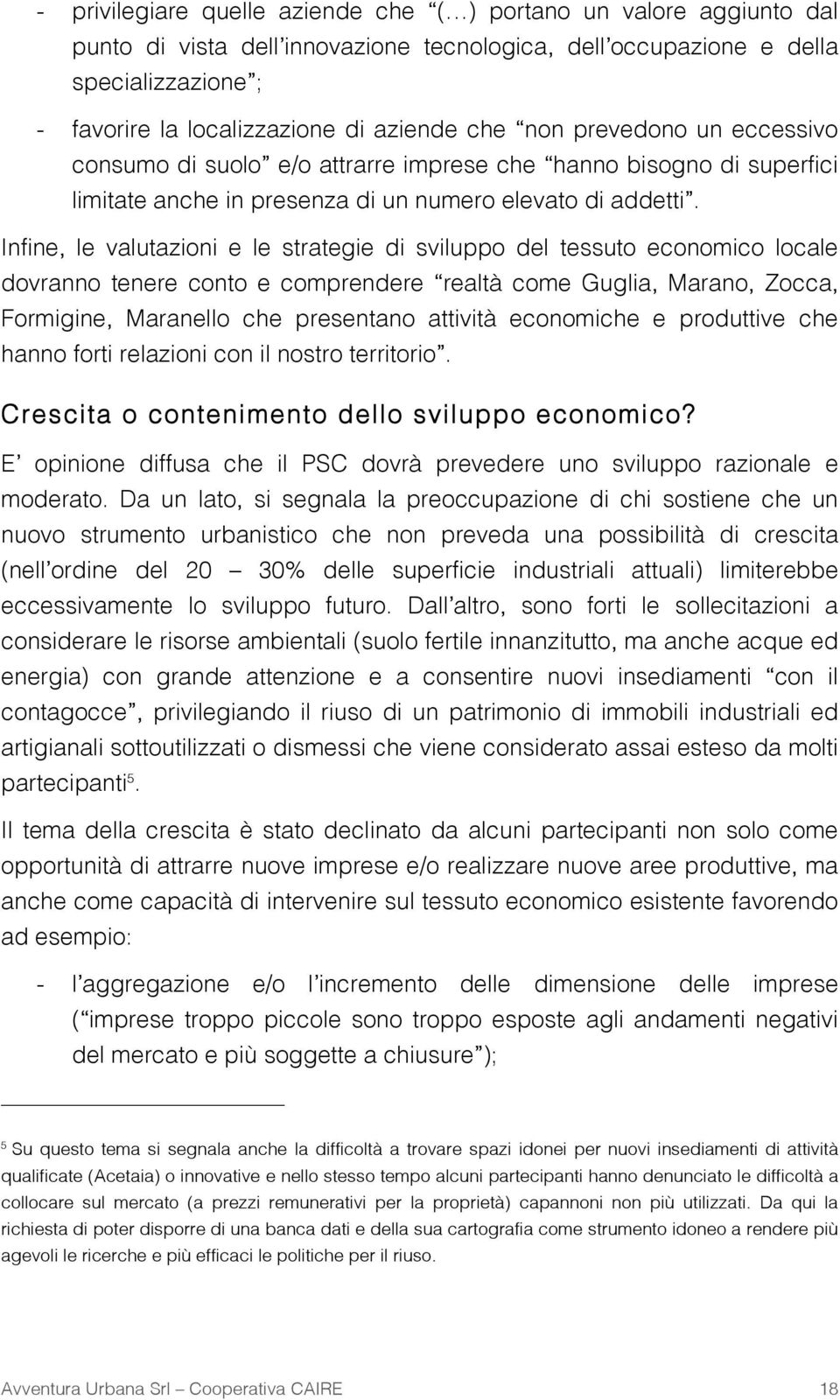 Infine, le valutazioni e le strategie di sviluppo del tessuto economico locale dovranno tenere conto e comprendere realtà come Guglia, Marano, Zocca, Formigine, Maranello che presentano attività