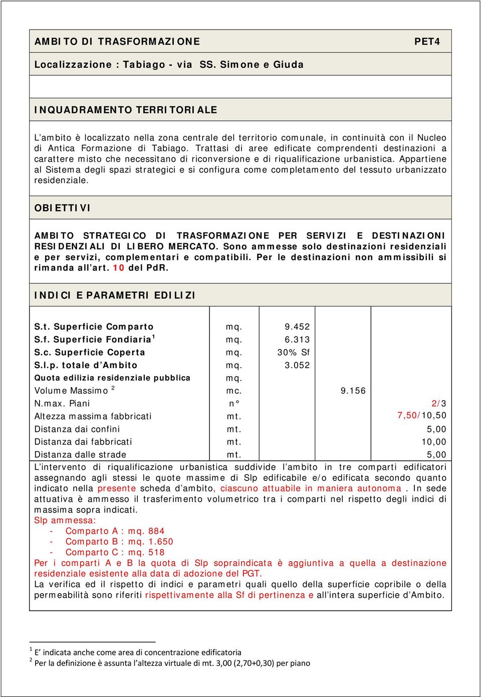 Trattasi di aree edificate comprendenti destinazioni a carattere misto che necessitano di riconversione e di riqualificazione urbanistica.