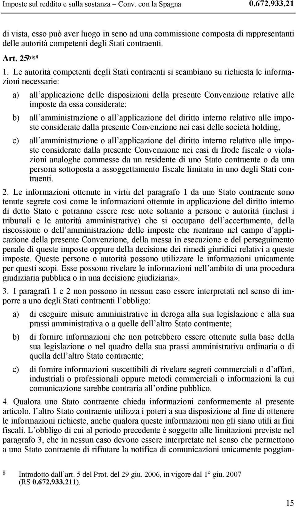 Le autorità competenti degli Stati contraenti si scambiano su richiesta le informazioni necessarie: a) all applicazione delle disposizioni della presente Convenzione relative alle imposte da essa