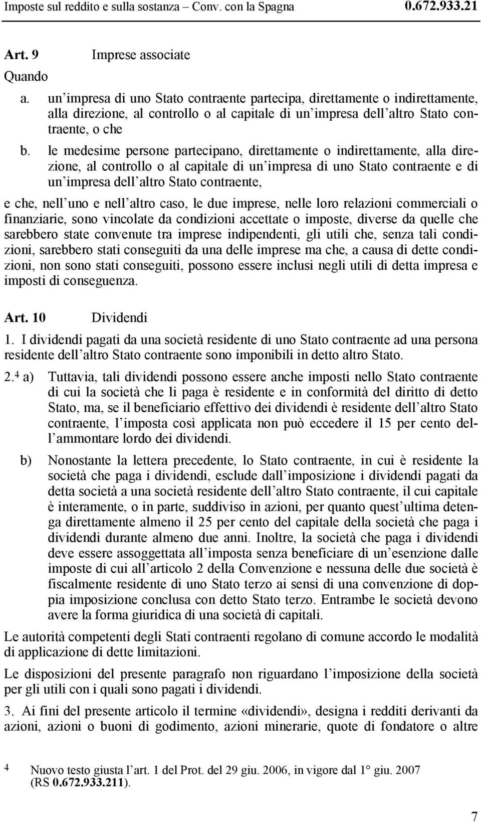 le medesime persone partecipano, direttamente o indirettamente, alla direzione, al controllo o al capitale di un impresa di uno Stato contraente e di un impresa dell altro Stato contraente, e che,