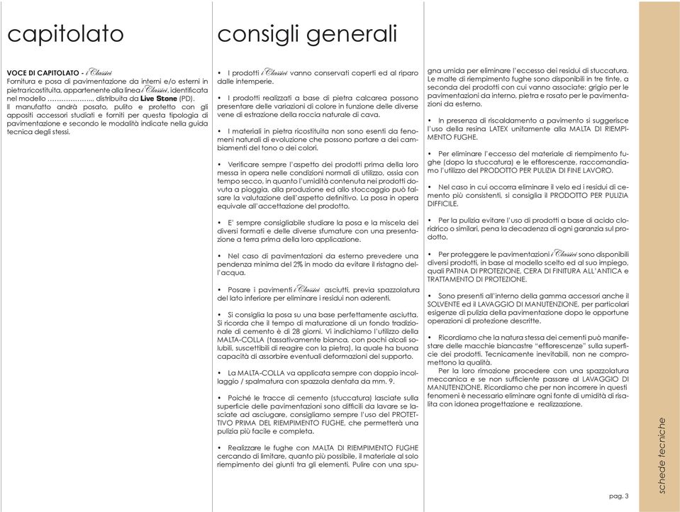 Il manufatto andrà posato, pulito e protetto con gli appositi accessori studiati e forniti per questa tipologia di pavimentazione e secondo le modalità indicate nella guida tecnica degli stessi.