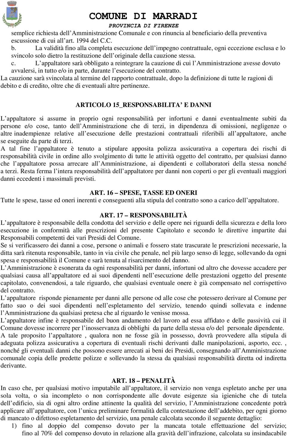 La validità fino alla completa esecuzione dell impegno contrattuale, ogni eccezione esclusa e lo svincolo solo dietro la restituzione dell originale della cauzione stessa. c. L appaltatore sarà obbligato a reintegrare la cauzione di cui l Amministrazione avesse dovuto avvalersi, in tutto e/o in parte, durante l esecuzione del contratto.