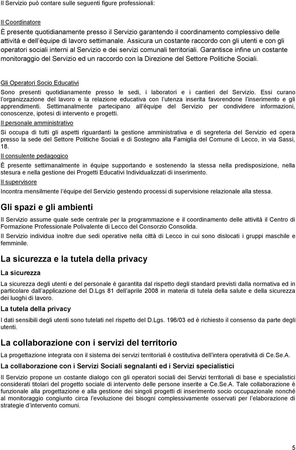 Garantisce infine un costante monitoraggio del Servizio ed un raccordo con la Direzione del Settore Politiche Sociali.