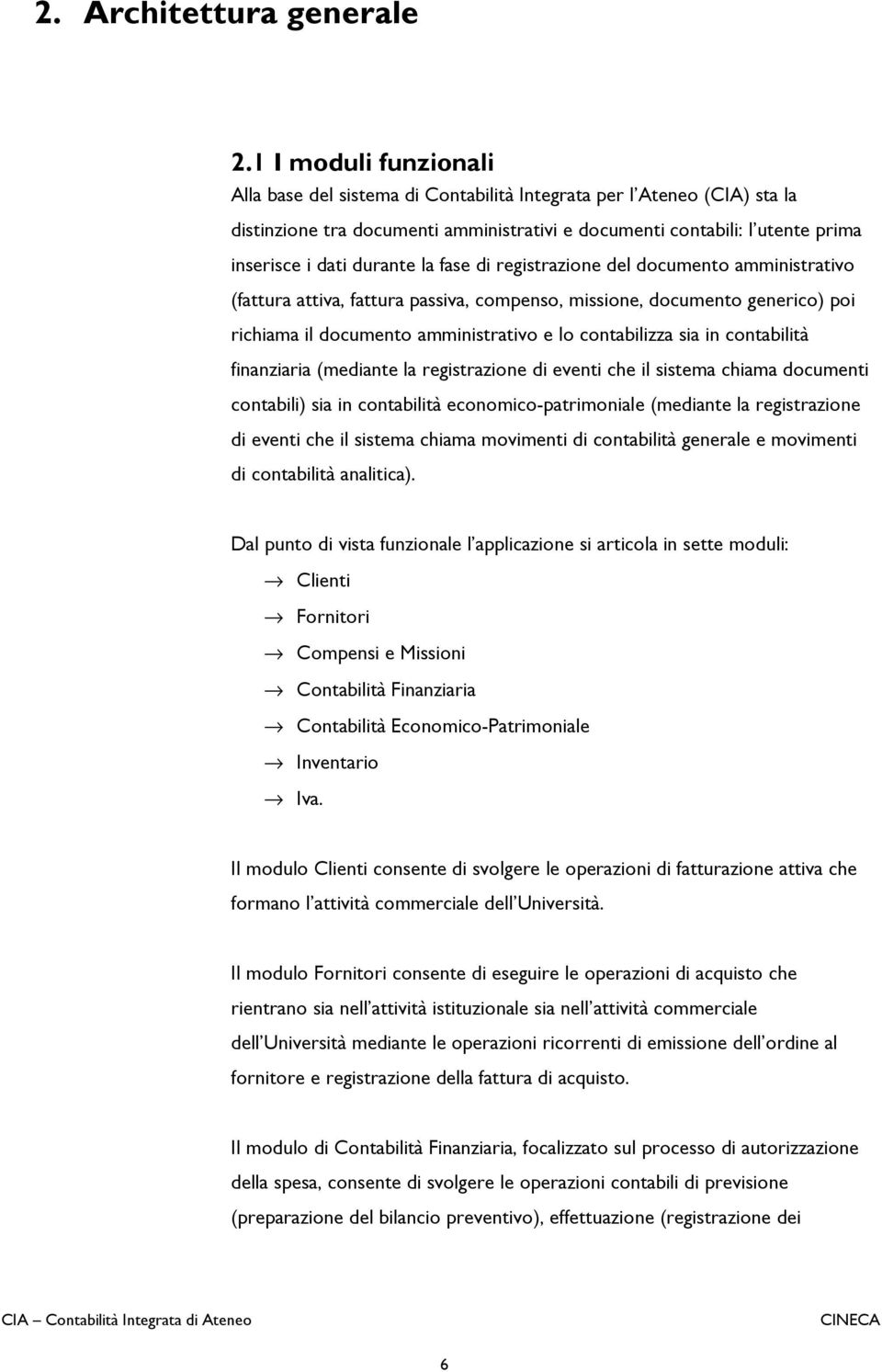 la fase di registrazione del documento amministrativo (fattura attiva, fattura passiva, compenso, missione, documento generico) poi richiama il documento amministrativo e lo contabilizza sia in